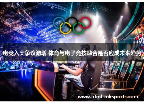 电竞入奥争议激增 体育与电子竞技融合是否应成未来趋势