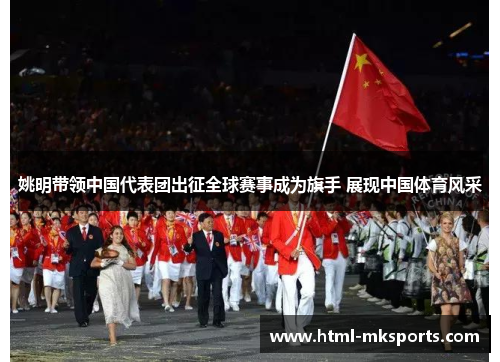 姚明带领中国代表团出征全球赛事成为旗手 展现中国体育风采