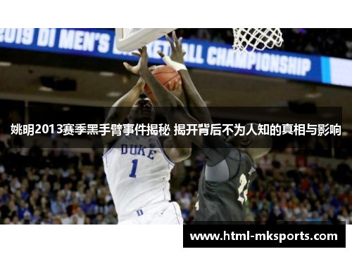 姚明2013赛季黑手臂事件揭秘 揭开背后不为人知的真相与影响