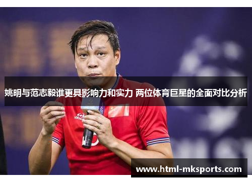 姚明与范志毅谁更具影响力和实力 两位体育巨星的全面对比分析