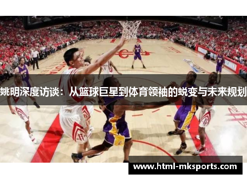 姚明深度访谈：从篮球巨星到体育领袖的蜕变与未来规划