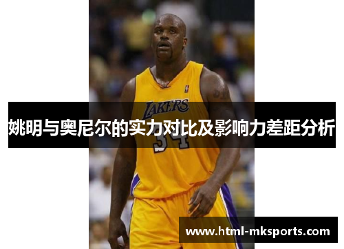 姚明与奥尼尔的实力对比及影响力差距分析