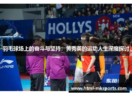 羽毛球场上的奋斗与坚持：黄秀英的运动人生深度探讨