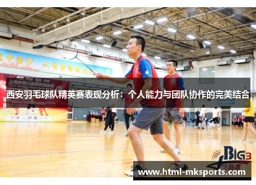 西安羽毛球队精英赛表现分析：个人能力与团队协作的完美结合