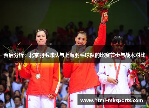 赛后分析：北京羽毛球队与上海羽毛球队的比赛节奏与战术对比