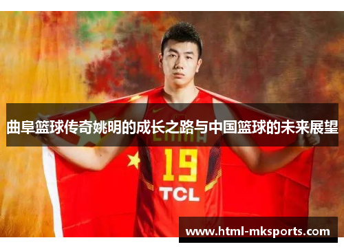 曲阜篮球传奇姚明的成长之路与中国篮球的未来展望