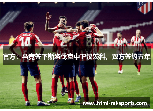 官方：马竞签下斯洛伐克中卫汉茨科，双方签约五年