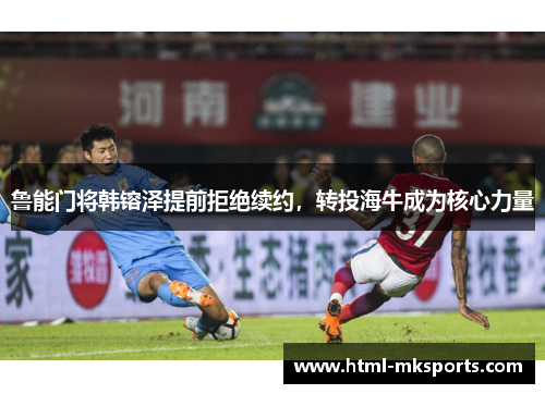 鲁能门将韩镕泽提前拒绝续约，转投海牛成为核心力量
