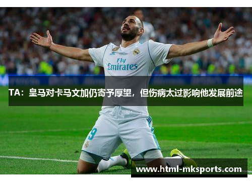 TA：皇马对卡马文加仍寄予厚望，但伤病太过影响他发展前途