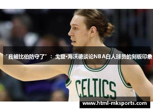 “我被比伯防守了”：戈登·海沃德谈论NBA白人球员的刻板印象
